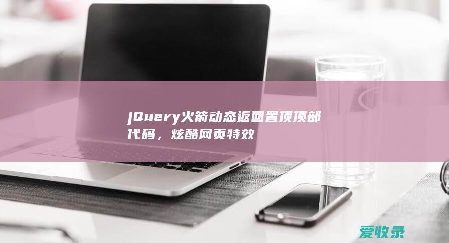 jQuery火箭动态返回置顶顶部代码，炫酷网页特效