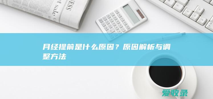 月经提前是什么原因？原因解析与调整方法