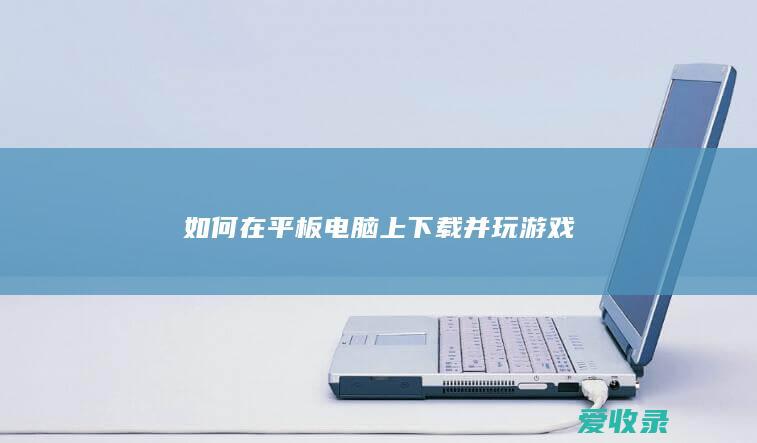 如何在平板电脑上下载并玩游戏