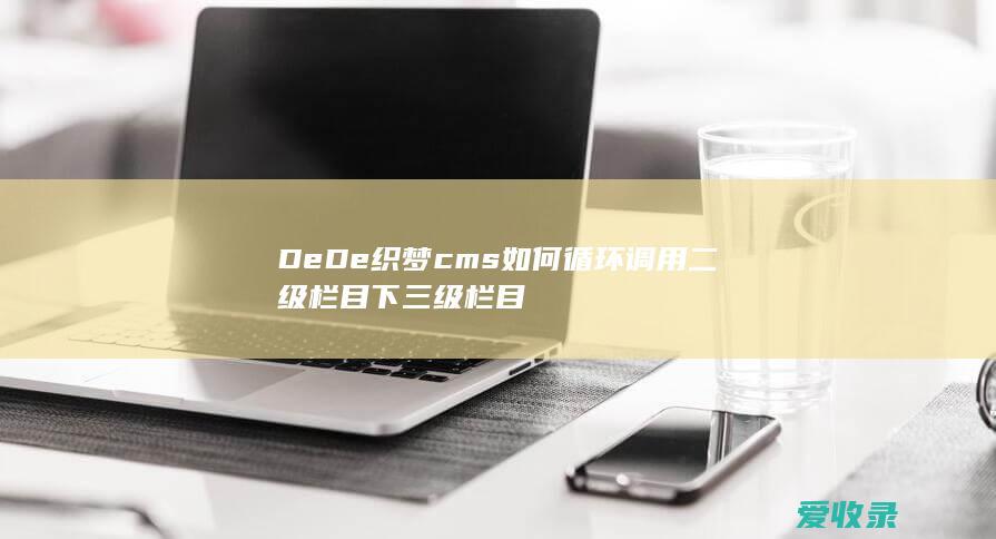 DeDe织梦cms如何循环调用二级栏目下三级栏目