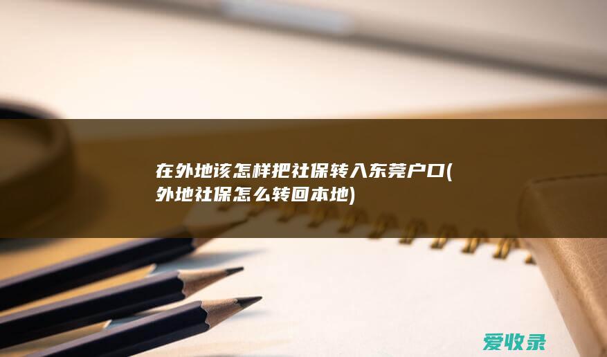 在外地该怎样把社保转入东莞户口(外地社保怎么转回本地)