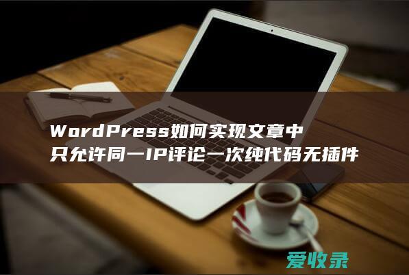 WordPress如何实现文章中只允许同一IP评论一次纯代码无插件