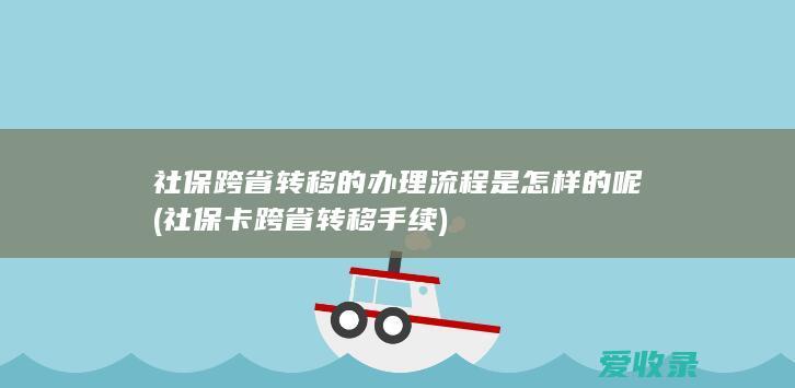 社保跨省转移的办理流程是怎样的呢(社保卡跨省转移手续)