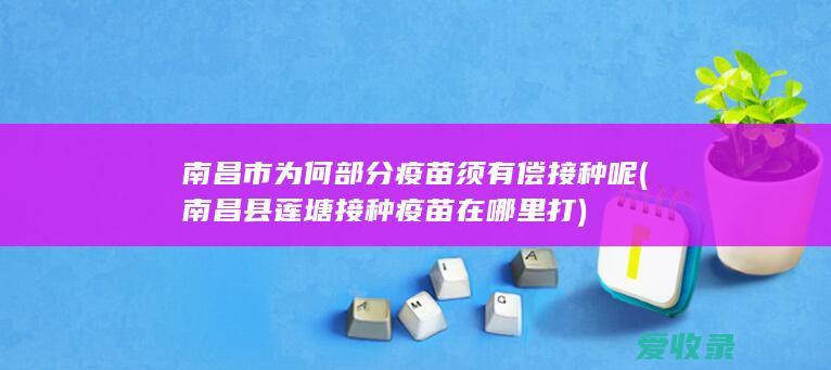 南昌市为何部分疫苗须有偿接种呢(南昌县莲塘接种疫苗在哪里打)