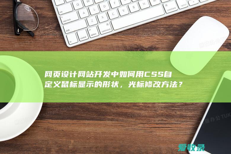 网页设计网站开发中如何用CSS自定义鼠标显示的形状，光标修改方法？