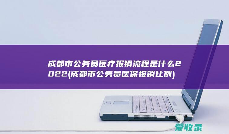 成都市公务员医疗报销流程是什么2022(成都市公务员医保报销比例)