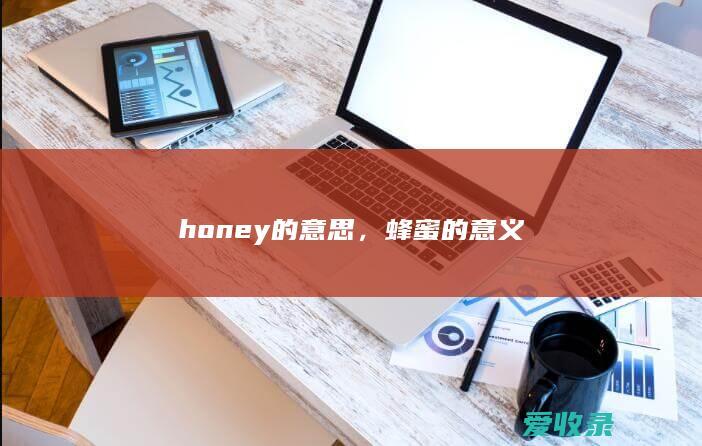 honey的意思，蜂蜜的意义