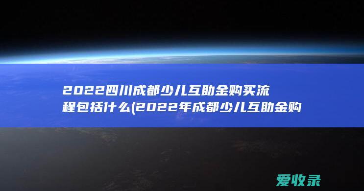 2022四川成都少儿互助金购买流程包括什么(2022年成都少儿互助金购买方法)