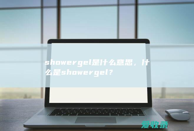 showergel是什么意思，什么是showergel？