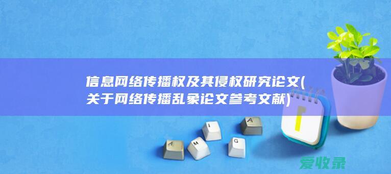 信息网络传播权及其侵权研究论文(关于网络传播乱象论文参考文献)