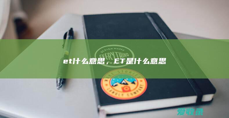 et什么意思，ET是什么意思