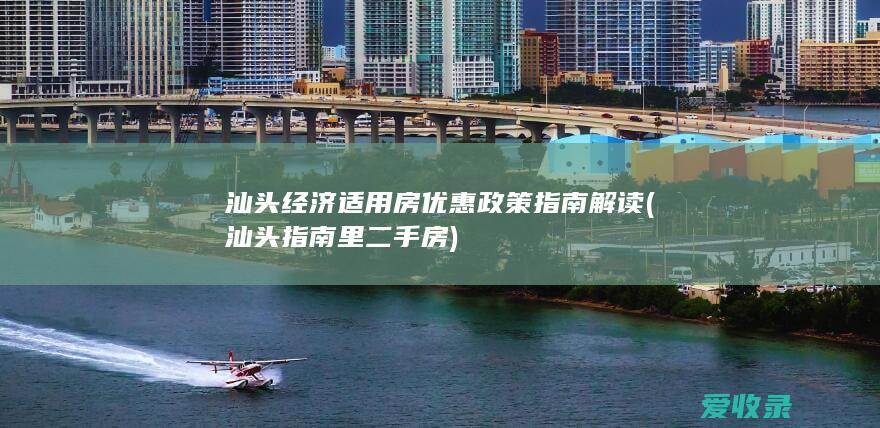 汕头经济适用房优惠政策指南解读(汕头指南里二手房)