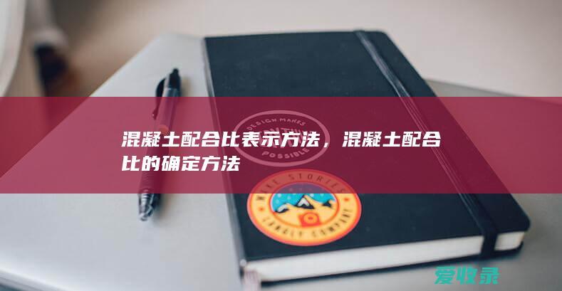 混凝土配合比表示方法，混凝土配合比的确定方法