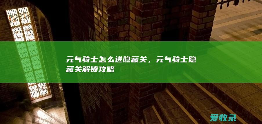 元气骑士怎么进隐藏关，元气骑士隐藏关解锁攻略