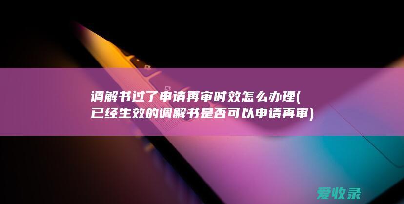 调解书过了申请再审时效怎么办理(已经生效的调解书是否可以申请再审)