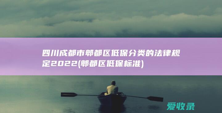四川成都市郫都区低保分类的法律规定2022(郫都区低保标准)
