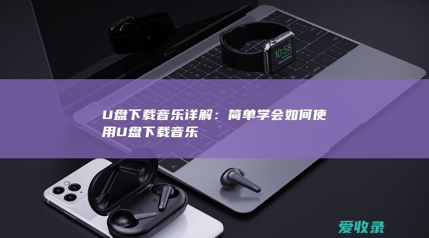 U盘下载音乐详解：简单学会如何使用U盘下载音乐