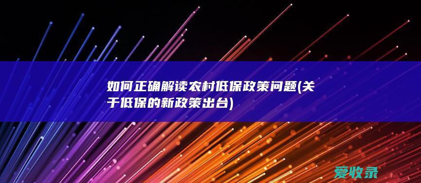 如何正确解读农村低保政策问题(关于低保的新政策出台)