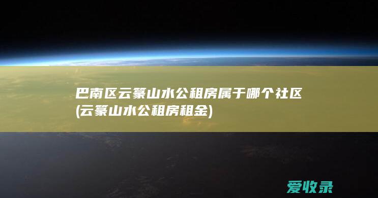 巴南区云篆山水公租房属于哪个社区(云篆山水公租房租金)