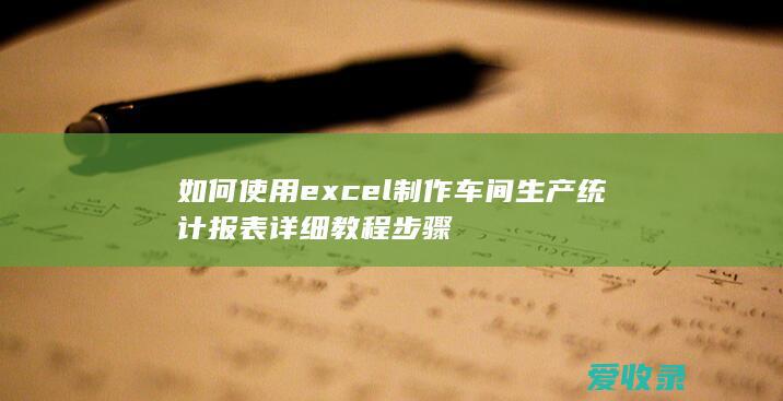 如何使用excel制作车间生产统计报表详细教程步骤