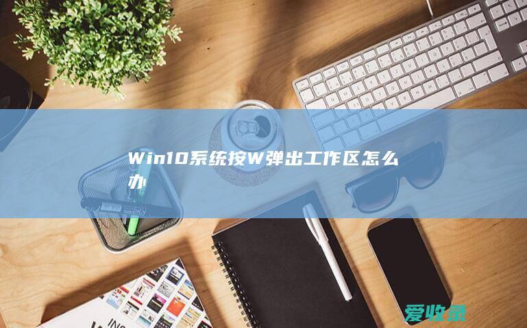 Win10系统按W弹出工作区怎么办