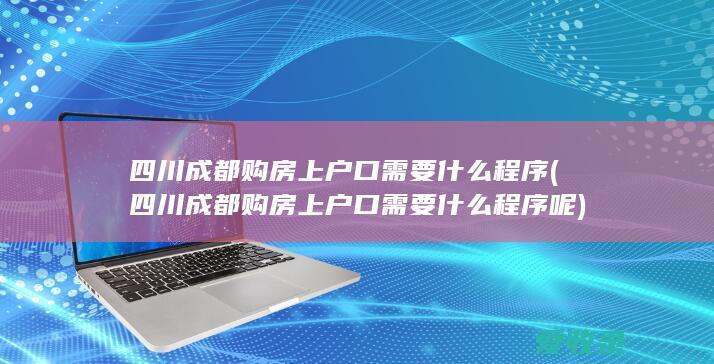 四川成都购房上户口需要什么程序(四川成都购房上户口需要什么程序呢)