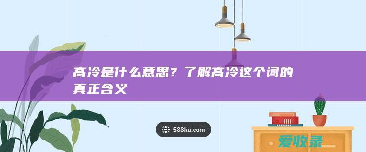 高冷是什么意思？了解高冷这个词的真正含义