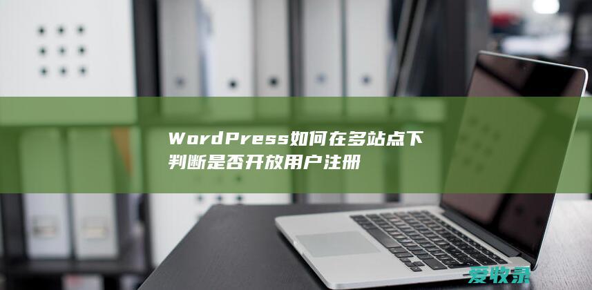 WordPress如何在多站点下判断是否开放用户注册