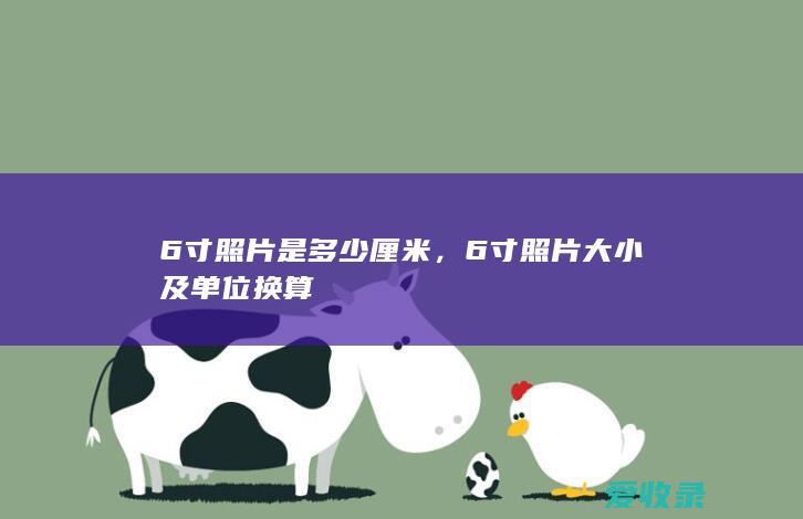 6寸照片是多少厘米，6寸照片大小及单位换算