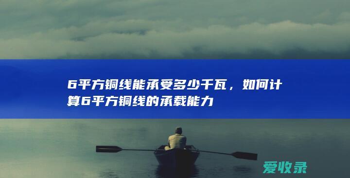 6平方铜线能承受多少千瓦，如何计算6平方铜线的承载能力