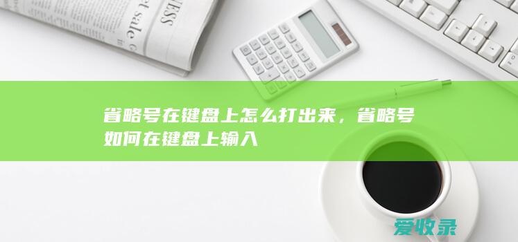 省略号在键盘上怎么打出来，省略号如何在键盘上输入