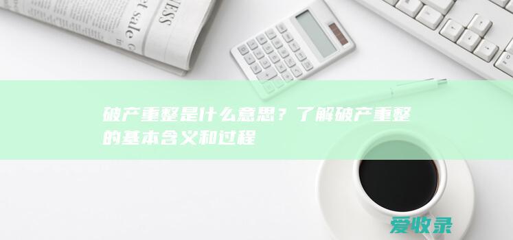 破产重整是什么意思？了解破产重整的基本含义和过程