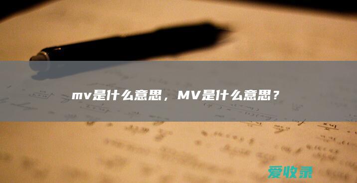 mv是什么意思，MV是什么意思？