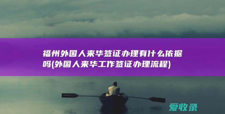 福州外国人来华签证办理有什么依据吗(外国人来华工作签证办理流程)