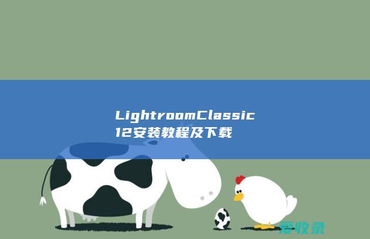 Lightroom Classic 12安装教程及下载