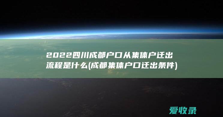 2022四川成都户口从集体户迁出流程是什么(成都集体户口迁出条件)