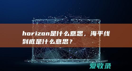 horizon是什么意思，海平线到底是什么意思？