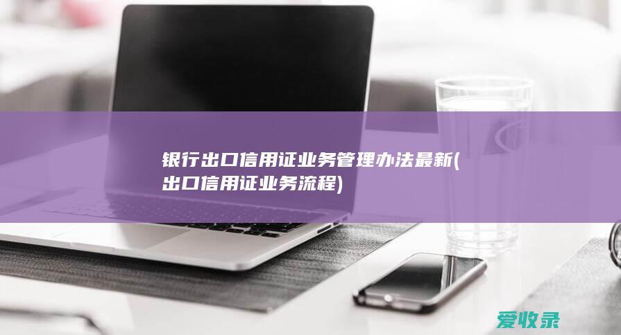 银行出口信用证业务管理办法最新(出口信用证业务流程)