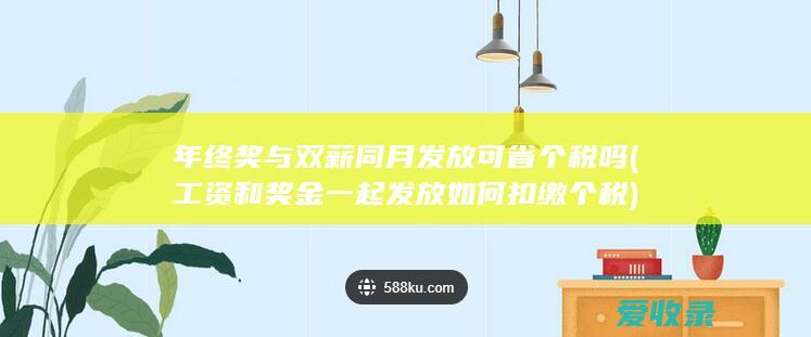 年终奖与双薪同月发放可省个税吗(工资和奖金一起发放如何扣缴个税)