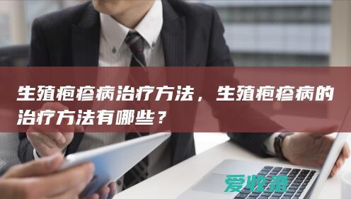 生殖疱疹病治疗方法，生殖疱疹病的治疗方法有哪些？