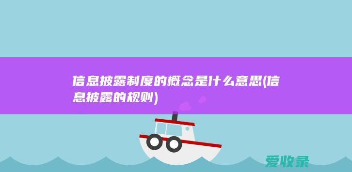 信息披露制度的概念是什么意思(信息披露的规则)