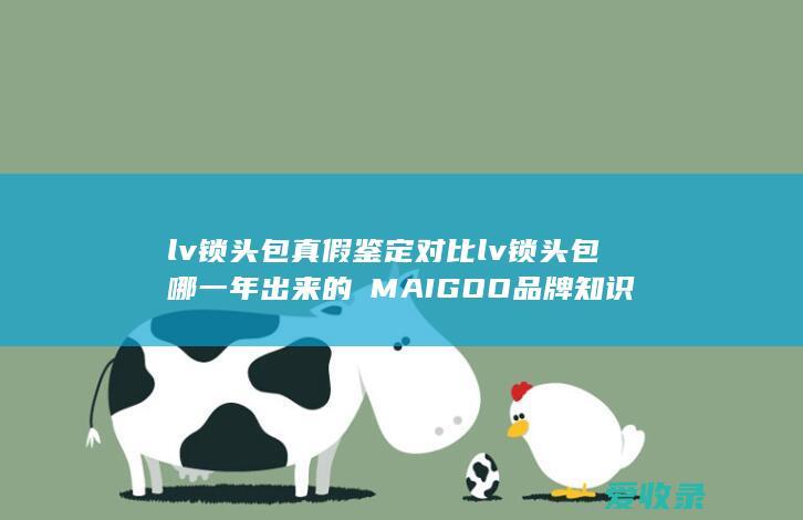 lv锁头包真假鉴定对比 lv锁头包哪一年出来的品牌知识