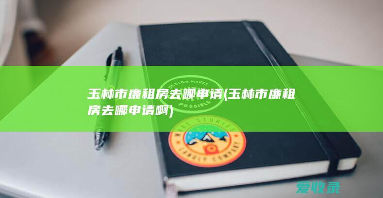 玉林市廉租房去哪申请(玉林市廉租房去哪申请啊)