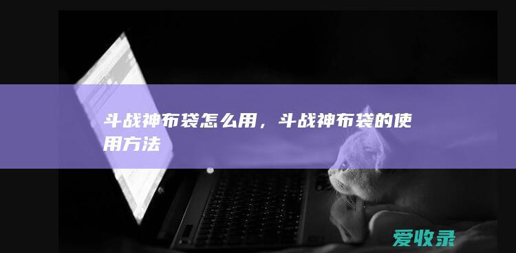 斗战神布袋怎么用，斗战神布袋的使用方法