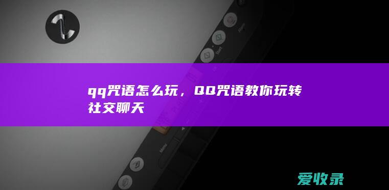 qq咒语怎么玩，QQ咒语教你玩转社交聊天