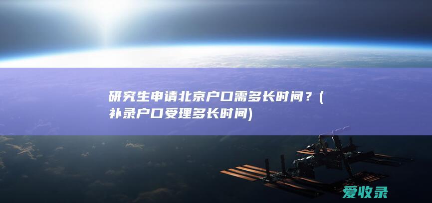 研究生申请北京户口需多长时间？(补录户口受理多长时间)