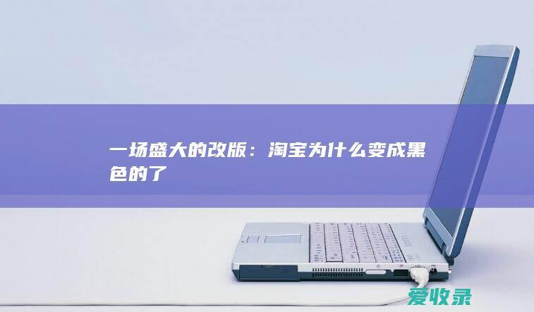 一场盛大的改版：淘宝为什么变成黑色的了