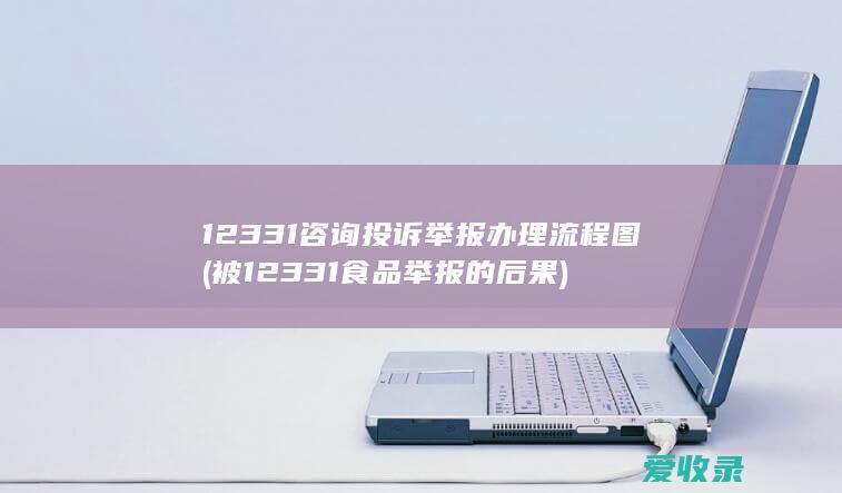 12331咨询投诉举报办理流程图(被12331食品举报的后果)