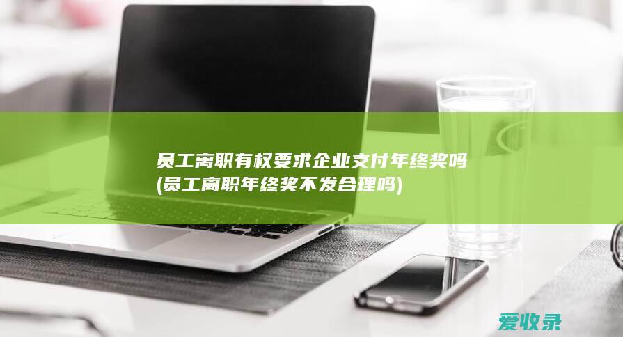 员工离职有权要求企业支付年终奖吗(员工离职年终奖不发合理吗)