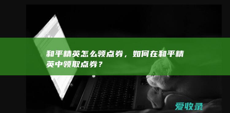 和平精英怎么领点券，如何在和平精英中领取点券？